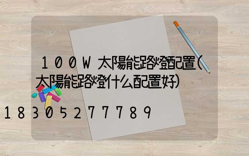 100W太陽能路燈配置(太陽能路燈什么配置好)