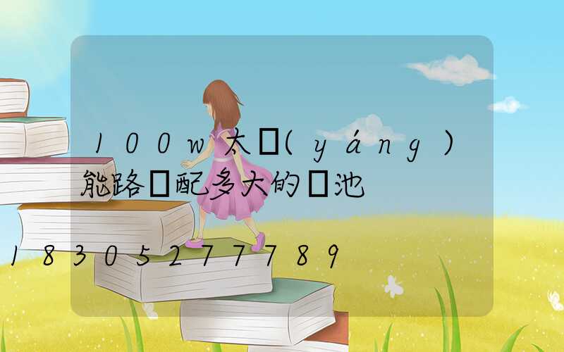 100w太陽(yáng)能路燈配多大的電池