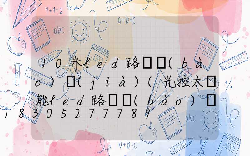 10米led路燈報(bào)價(jià)(光控太陽能led路燈報(bào)價(jià))