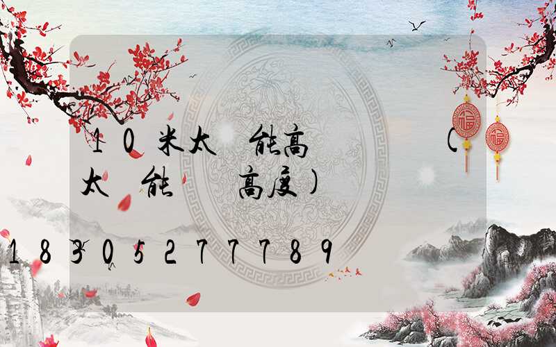 10米太陽能高桿燈組裝(太陽能燈桿高度)