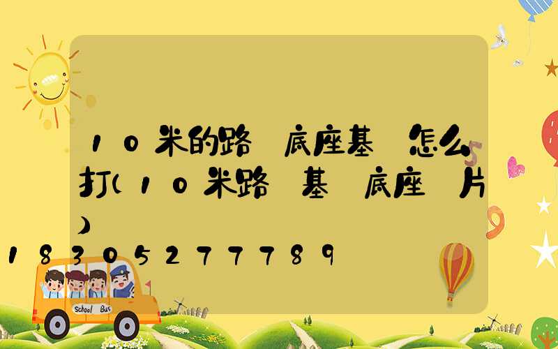 10米的路燈底座基礎怎么打(10米路燈基礎底座圖片)