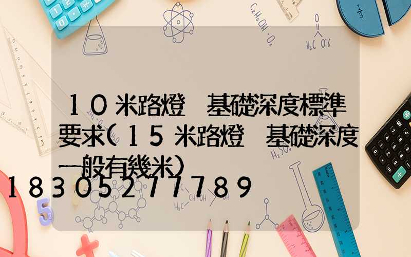 10米路燈桿基礎深度標準要求(15米路燈桿基礎深度一般有幾米)