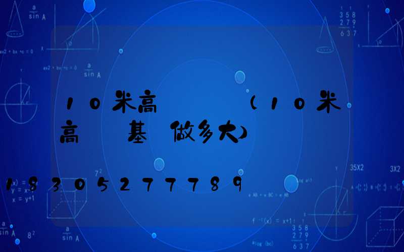 10米高桿燈參數(10米高桿燈基礎做多大)