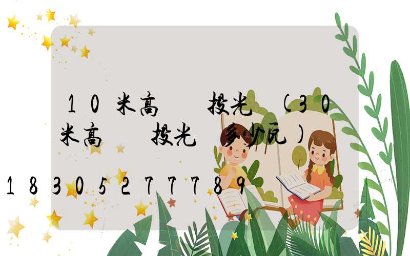 10米高桿燈投光燈(30米高桿燈投光燈多少瓦)