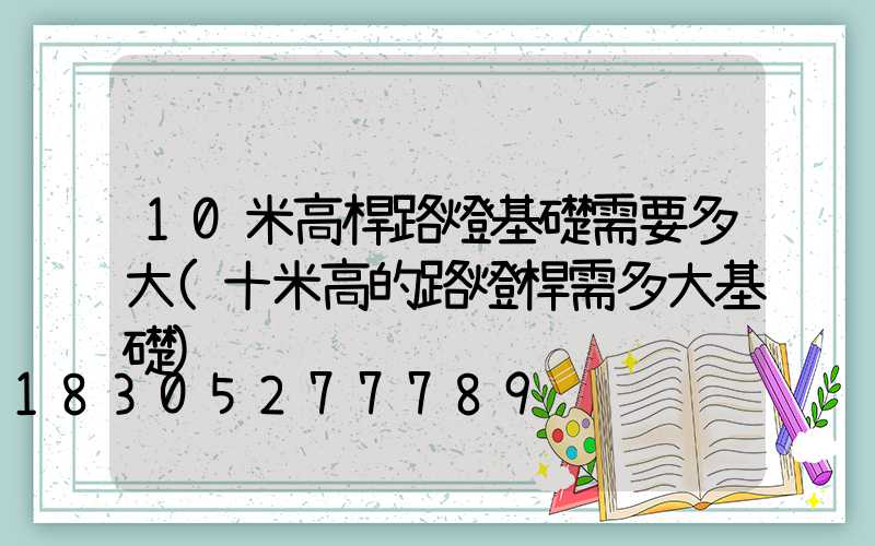 10米高桿路燈基礎需要多大(十米高的路燈桿需多大基礎)