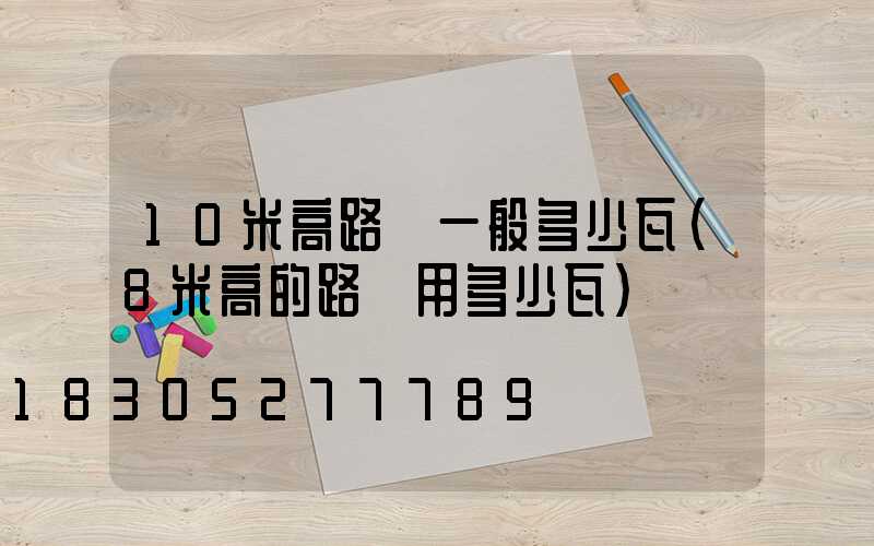 10米高路燈一般多少瓦(8米高的路燈用多少瓦)