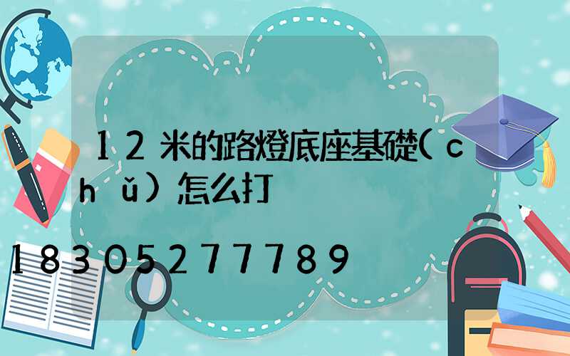 12米的路燈底座基礎(chǔ)怎么打