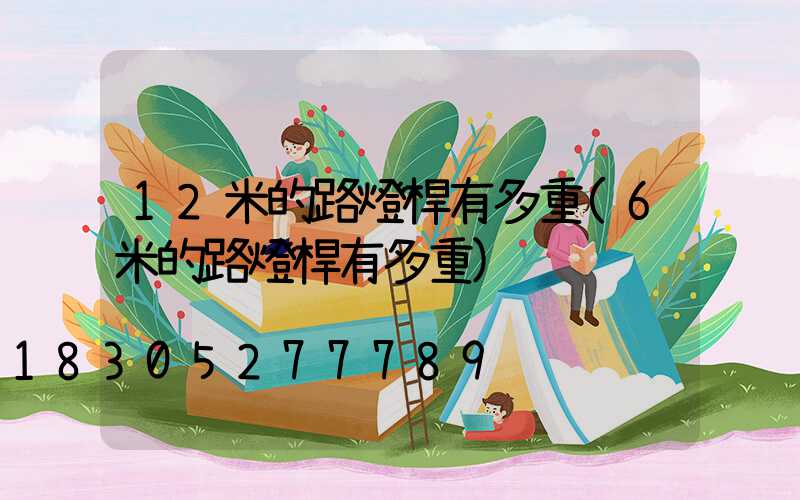 12米的路燈桿有多重(6米的路燈桿有多重)