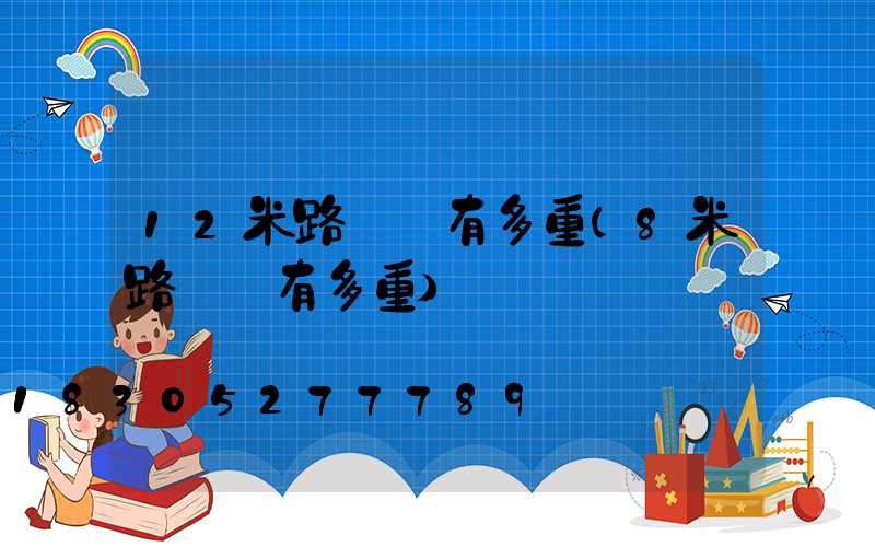12米路燈桿有多重(8米路燈桿有多重)
