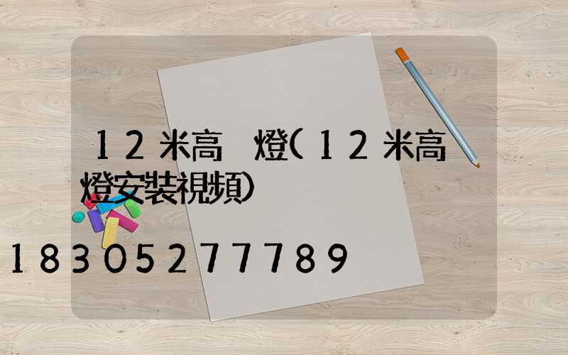 12米高桿燈(12米高桿燈安裝視頻)