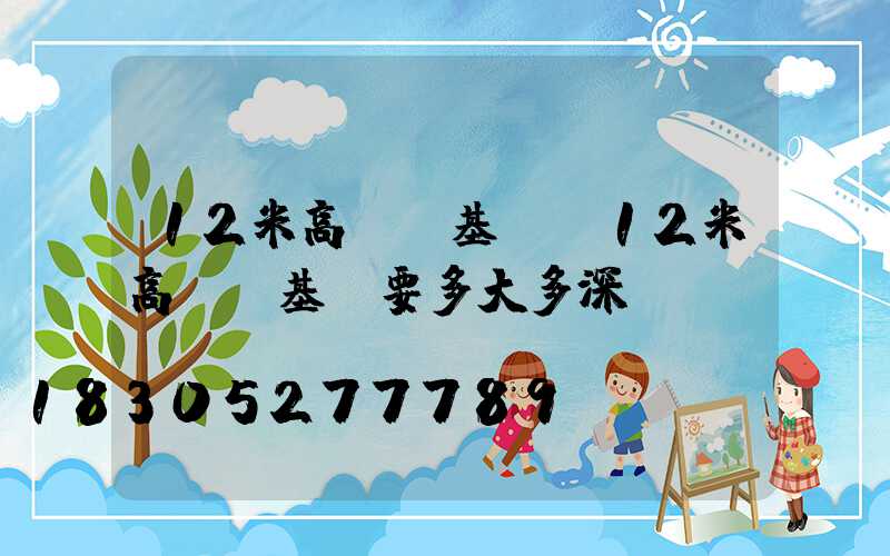 12米高桿燈基礎(12米高桿燈基礎要多大多深)
