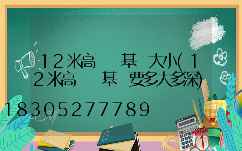 12米高桿燈基礎大小(12米高桿燈基礎要多大多深)