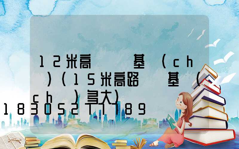 12米高桿燈桿基礎(chǔ)(15米高路燈桿基礎(chǔ)多大)