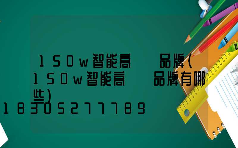 150w智能高桿燈品牌(150w智能高桿燈品牌有哪些)