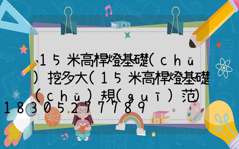 15米高桿燈基礎(chǔ)挖多大(15米高桿燈基礎(chǔ)規(guī)范)