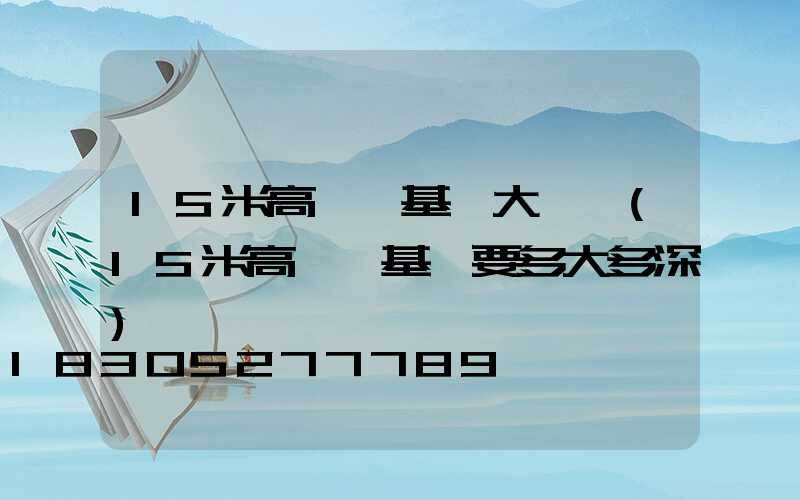 15米高桿燈基礎大樣圖(15米高桿燈基礎要多大多深)
