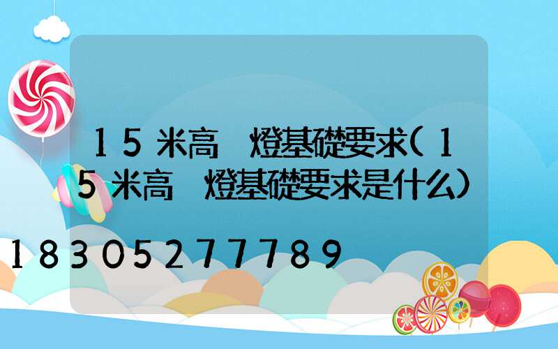 15米高桿燈基礎要求(15米高桿燈基礎要求是什么)