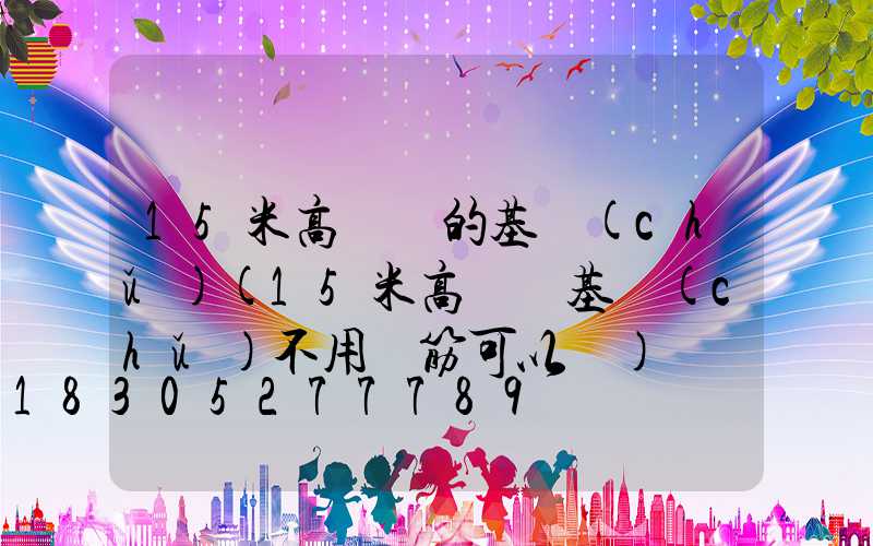 15米高桿燈的基礎(chǔ)(15米高桿燈基礎(chǔ)不用鋼筋可以嗎)