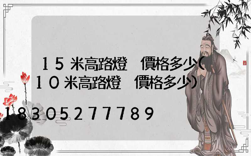 15米高路燈桿價格多少(10米高路燈桿價格多少)
