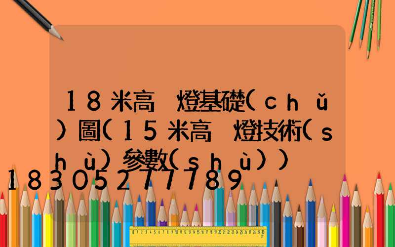 18米高桿燈基礎(chǔ)圖(15米高桿燈技術(shù)參數(shù))