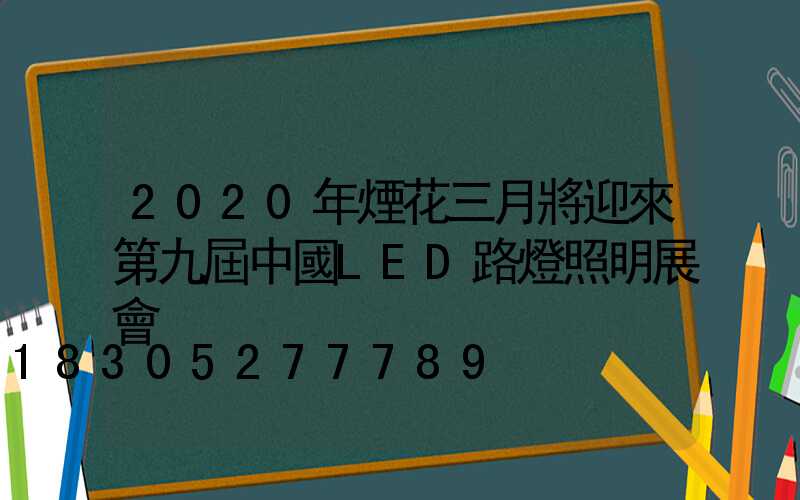 2020年煙花三月將迎來第九屆中國LED路燈照明展會