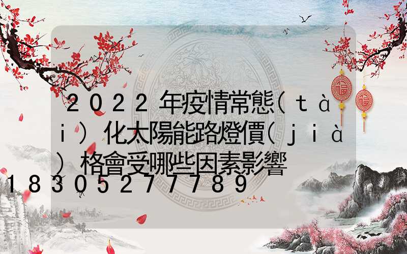 2022年疫情常態(tài)化太陽能路燈價(jià)格會受哪些因素影響