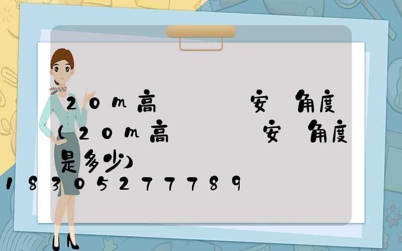 20m高桿燈燈頭安裝角度(20m高桿燈燈頭安裝角度是多少)