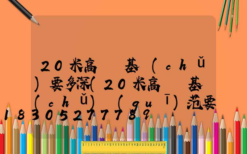 20米高桿燈基礎(chǔ)要多深(20米高桿燈基礎(chǔ)規(guī)范要求)