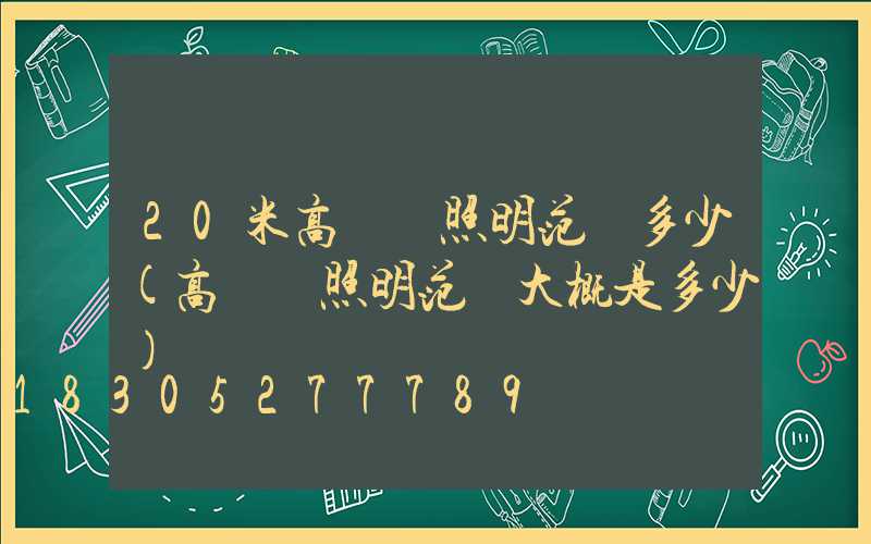 20米高桿燈照明范圍多少(高桿燈照明范圍大概是多少)
