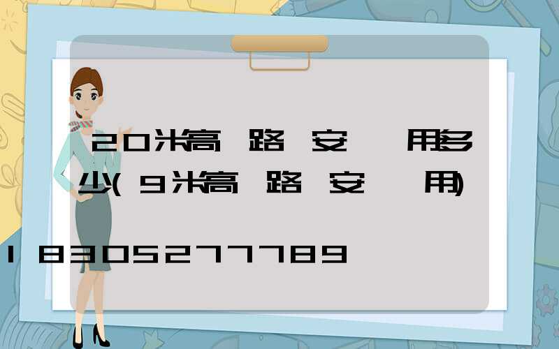 20米高桿路燈安裝費用多少(9米高桿路燈安裝費用)