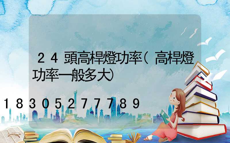 24頭高桿燈功率(高桿燈功率一般多大)