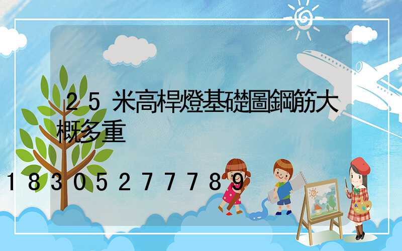 25米高桿燈基礎圖鋼筋大概多重
