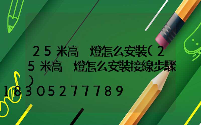 25米高桿燈怎么安裝(25米高桿燈怎么安裝接線步驟)