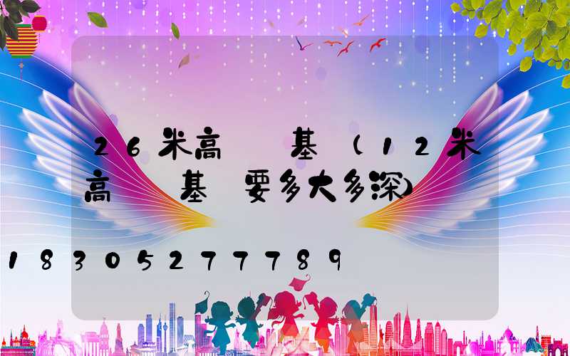 26米高桿燈基礎(12米高桿燈基礎要多大多深)