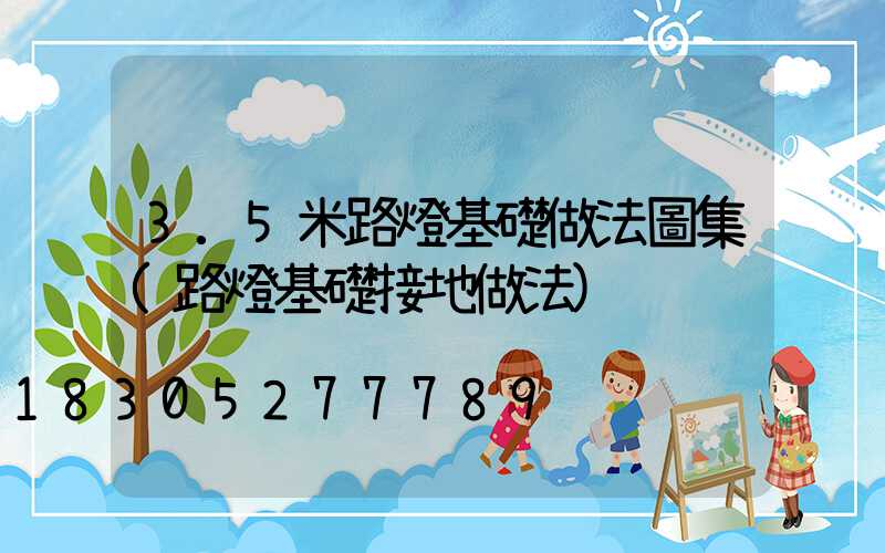 3.5米路燈基礎做法圖集(路燈基礎接地做法)