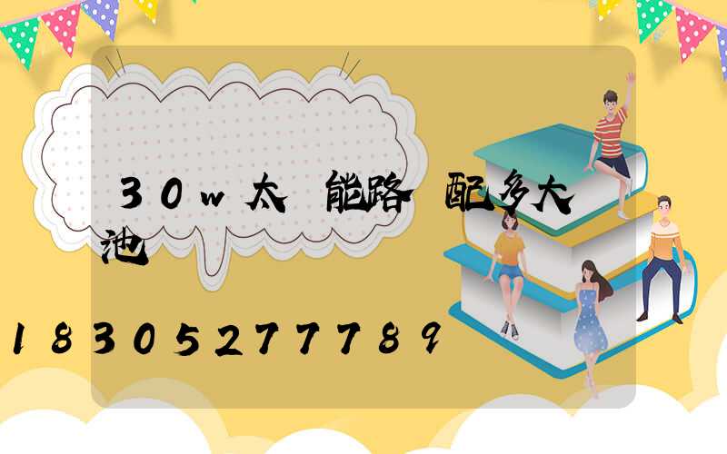 30w太陽能路燈配多大電池