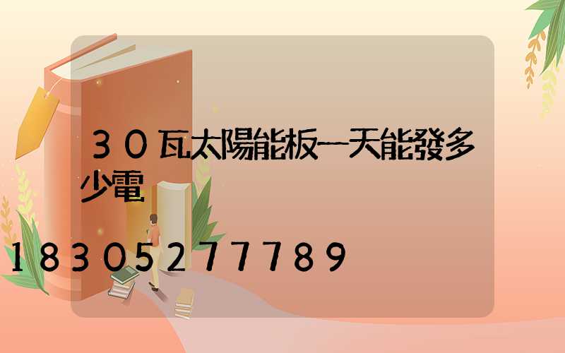30瓦太陽能板一天能發多少電