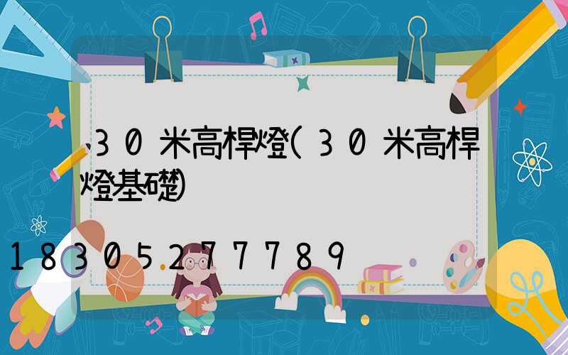 30米高桿燈(30米高桿燈基礎)