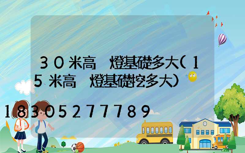 30米高桿燈基礎多大(15米高桿燈基礎挖多大)