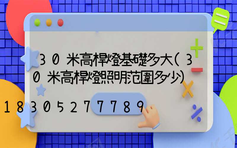 30米高桿燈基礎多大(30米高桿燈照明范圍多少)