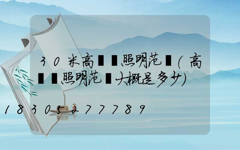 30米高桿燈照明范圍(高桿燈照明范圍大概是多少)