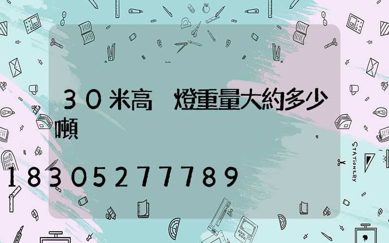 30米高桿燈重量大約多少噸