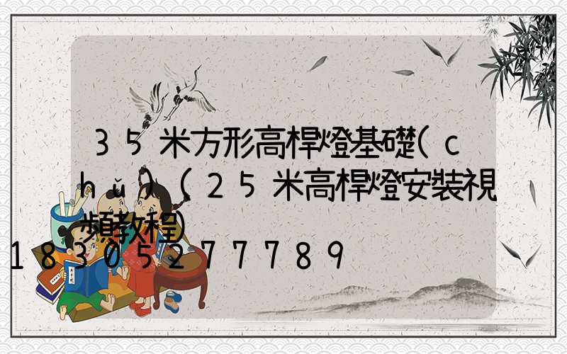 35米方形高桿燈基礎(chǔ)(25米高桿燈安裝視頻教程)