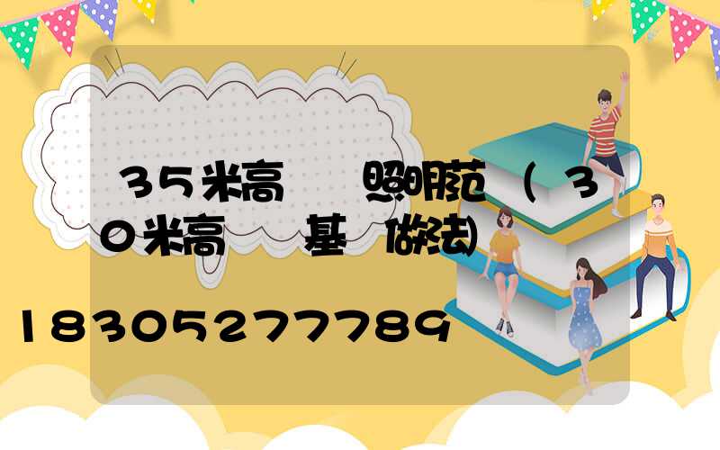 35米高桿燈照明范圍(30米高桿燈基礎做法)