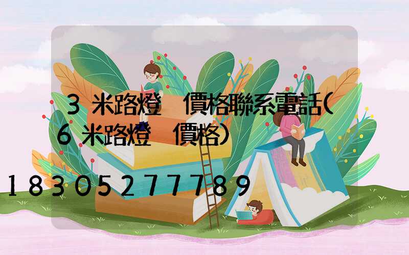3米路燈桿價格聯系電話(6米路燈桿價格)