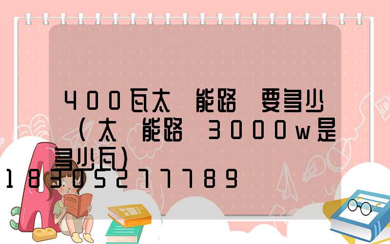 400瓦太陽能路燈要多少錢(太陽能路燈3000w是多少瓦)