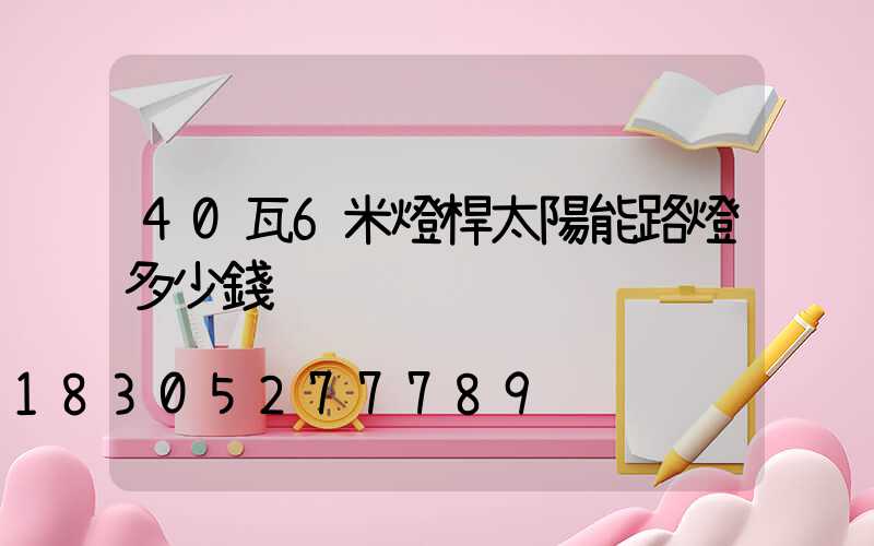 40瓦6米燈桿太陽能路燈多少錢