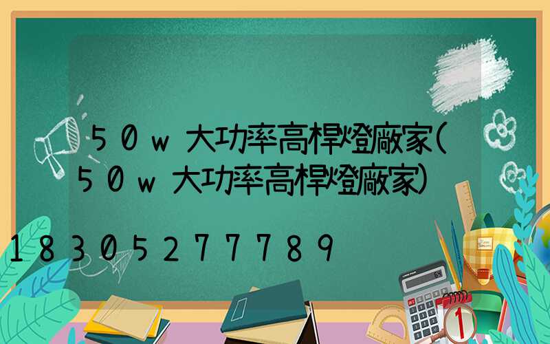 50w大功率高桿燈廠家(50w大功率高桿燈廠家)