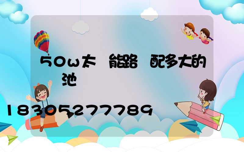 50w太陽能路燈配多大的鋰電池