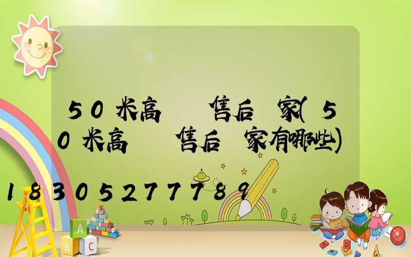 50米高桿燈售后廠家(50米高桿燈售后廠家有哪些)